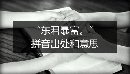 “东君暴富。”拼音出处和意思