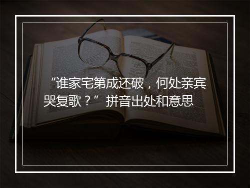 “谁家宅第成还破，何处亲宾哭复歌？”拼音出处和意思