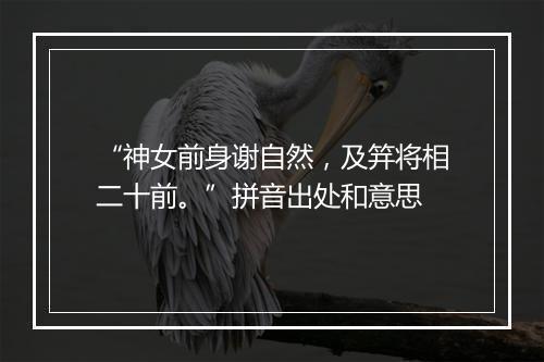 “神女前身谢自然，及笄将相二十前。”拼音出处和意思