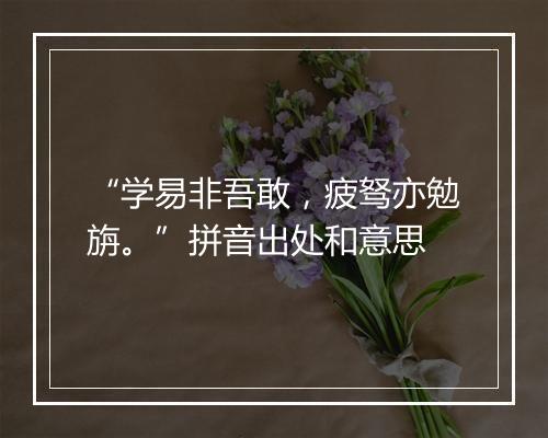 “学易非吾敢，疲驽亦勉旃。”拼音出处和意思