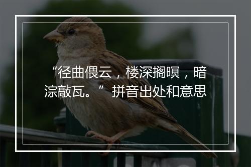 “径曲偎云，楼深搁暝，暗淙敲瓦。”拼音出处和意思