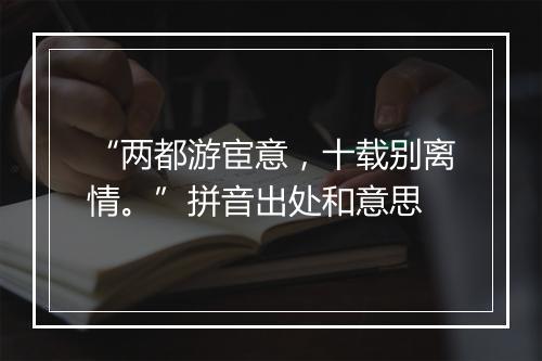 “两都游宦意，十载别离情。”拼音出处和意思