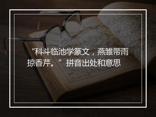 “科斗临池学篆文，燕雏带雨掠香芹。”拼音出处和意思