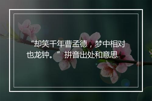 “却笑千年曹孟德，梦中相对也龙钟。”拼音出处和意思