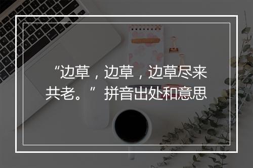 “边草，边草，边草尽来共老。”拼音出处和意思