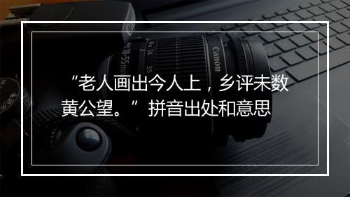 “老人画出今人上，乡评未数黄公望。”拼音出处和意思