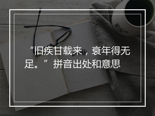 “旧疾甘载来，衰年得无足。”拼音出处和意思