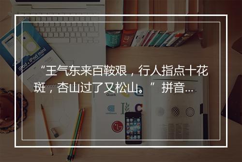 “王气东来百鞍艰，行人指点十花斑，杏山过了又松山。”拼音出处和意思