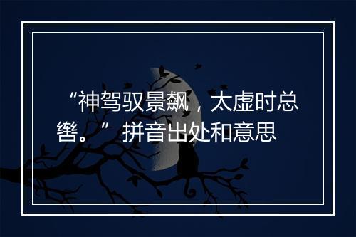 “神驾驭景飙，太虚时总辔。”拼音出处和意思