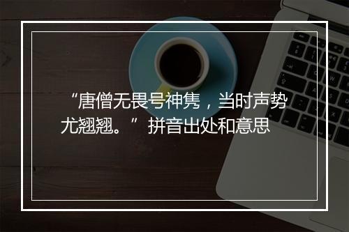 “唐僧无畏号神隽，当时声势尤翘翘。”拼音出处和意思