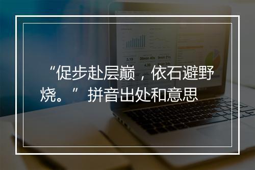 “促步赴层巅，依石避野烧。”拼音出处和意思