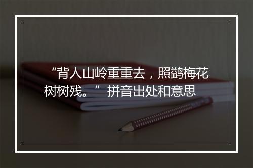 “背人山岭重重去，照鹢梅花树树残。”拼音出处和意思