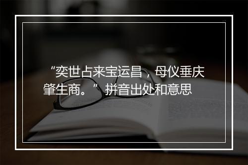 “奕世占来宝运昌，母仪垂庆肇生商。”拼音出处和意思