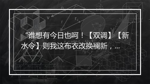 “谁想有今日也呵！【双调】【新水令】则我这布衣改换襕新，谁想我拨天关一声雷震。”拼音出处和意思