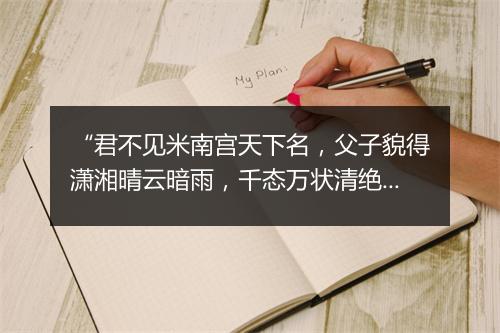 “君不见米南宫天下名，父子貌得潇湘晴云暗雨，千态万状清绝奇。”拼音出处和意思