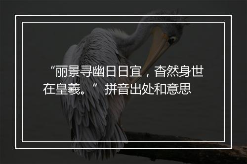 “丽景寻幽日日宜，杳然身世在皇羲。”拼音出处和意思