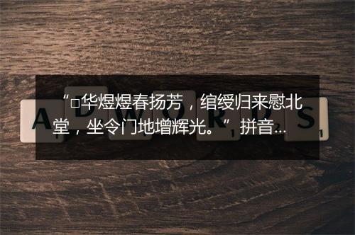 “□华煜煜春扬芳，绾绶归来慰北堂，坐令门地增辉光。”拼音出处和意思