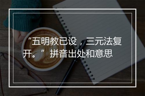 “五明教已设，三元法复开。”拼音出处和意思