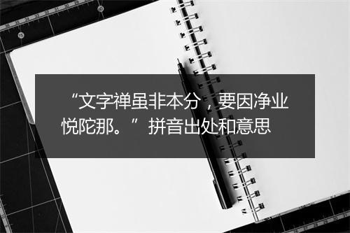 “文字禅虽非本分，要因净业悦陀那。”拼音出处和意思