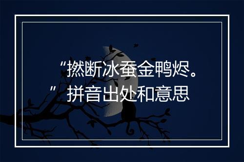 “撚断冰蚕金鸭烬。”拼音出处和意思