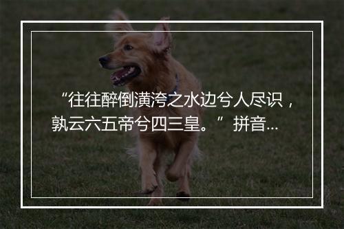 “往往醉倒潢洿之水边兮人尽识，孰云六五帝兮四三皇。”拼音出处和意思