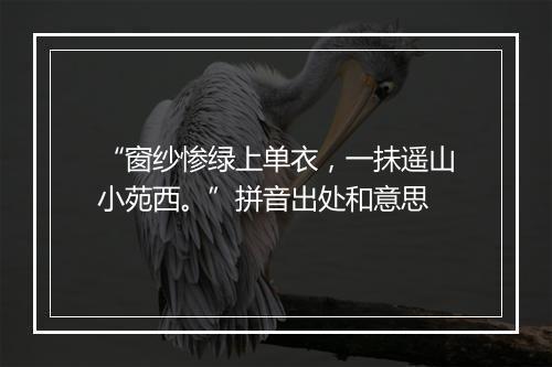 “窗纱惨绿上单衣，一抺遥山小苑西。”拼音出处和意思