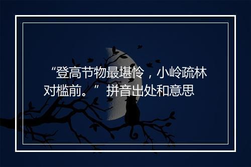 “登高节物最堪怜，小岭疏林对槛前。”拼音出处和意思