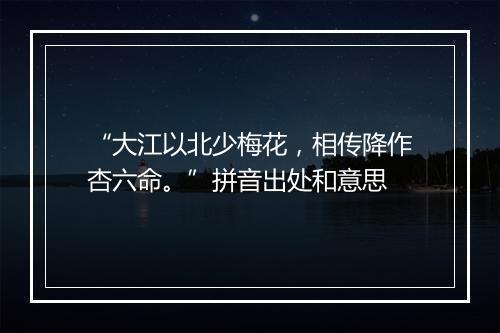 “大江以北少梅花，相传降作杏六命。”拼音出处和意思