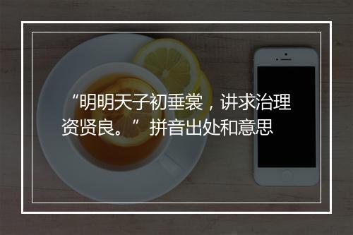 “明明天子初垂裳，讲求治理资贤良。”拼音出处和意思