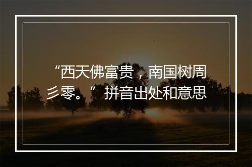 “西天佛富贵，南国树周彡零。”拼音出处和意思