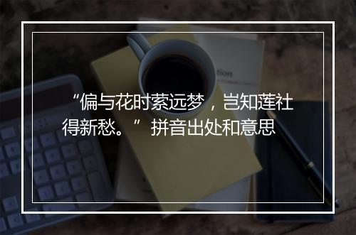 “偏与花时萦远梦，岂知莲社得新愁。”拼音出处和意思