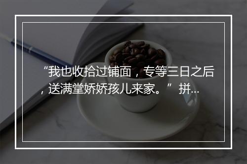 “我也收拾过铺面，专等三日之后，送满堂娇娇孩儿来家。”拼音出处和意思