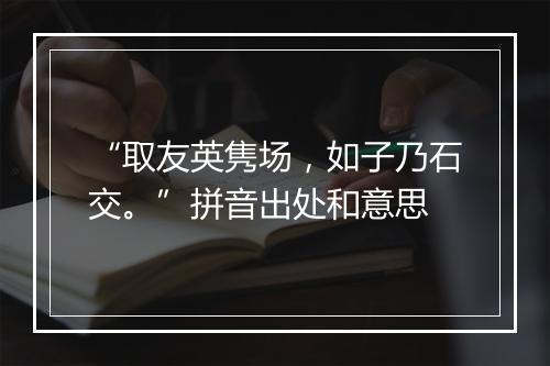 “取友英隽场，如子乃石交。”拼音出处和意思