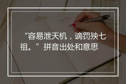 “容易泄天机，谪罚殃七祖。”拼音出处和意思