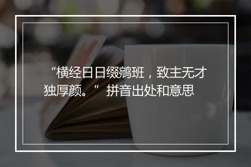 “横经日日缀鹓班，致主无才独厚颜。”拼音出处和意思