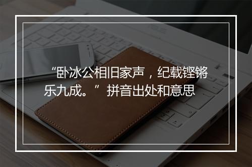 “卧冰公相旧家声，纪载铿锵乐九成。”拼音出处和意思