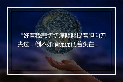 “好着我悲切切痛煞煞提着胆向刀尖过，倒不如悄促促低着头在剑下诛。”拼音出处和意思