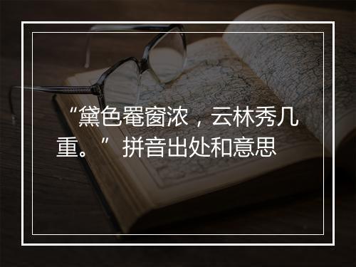 “黛色罨窗浓，云林秀几重。”拼音出处和意思