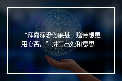 “拜嘉深恐伤廉甚，赠诗想更用心苦。”拼音出处和意思