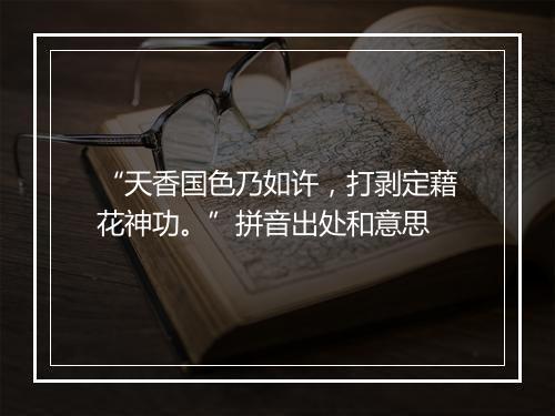 “天香国色乃如许，打剥定藉花神功。”拼音出处和意思