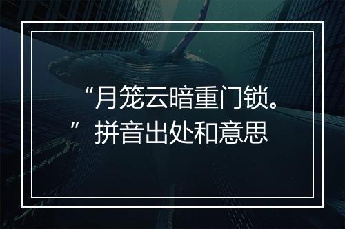 “月笼云暗重门锁。”拼音出处和意思