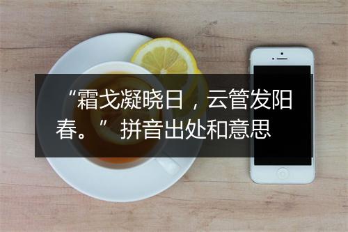 “霜戈凝晓日，云管发阳春。”拼音出处和意思