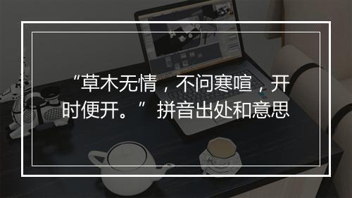 “草木无情，不问寒喧，开时便开。”拼音出处和意思