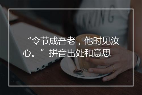 “令节成吾老，他时见汝心。”拼音出处和意思