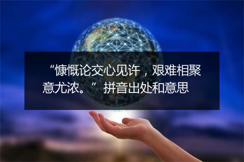 “慷慨论交心见许，艰难相聚意尤浓。”拼音出处和意思