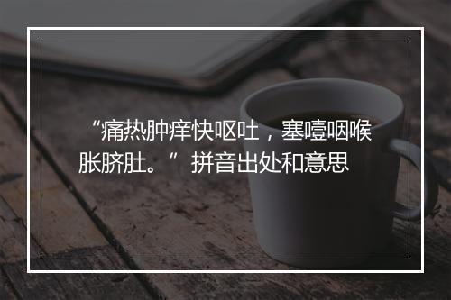 “痛热肿痒快呕吐，塞噎咽喉胀脐肚。”拼音出处和意思