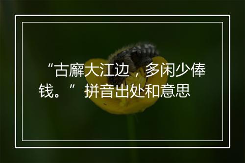 “古廨大江边，多闲少俸钱。”拼音出处和意思