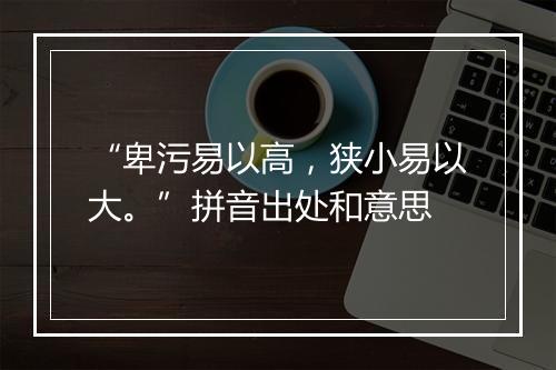 “卑污易以高，狭小易以大。”拼音出处和意思