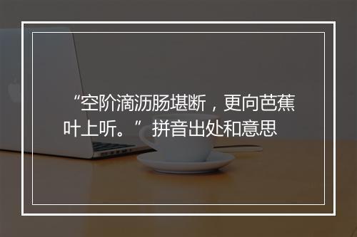 “空阶滴沥肠堪断，更向芭蕉叶上听。”拼音出处和意思