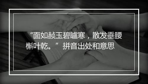 “面如赪玉碧矑寒，散发垂腰槲叶乾。”拼音出处和意思